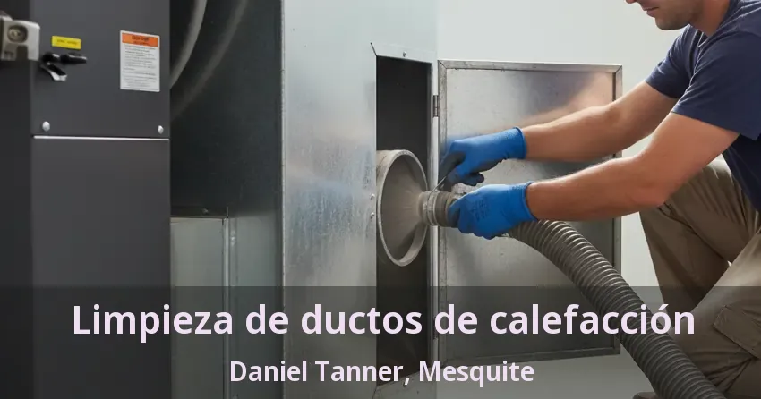 Limpieza de ductos de calefacción Daniel Tanner, Mesquite - TX