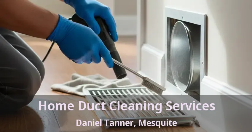 Home Duct Cleaning Services Daniel Tanner, Mesquite - TX