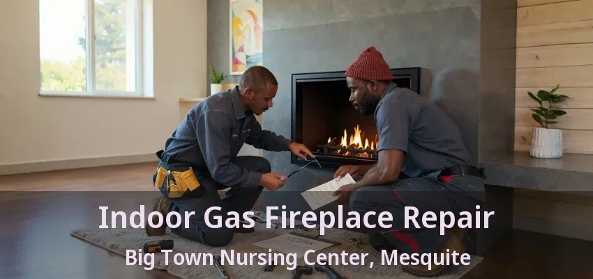 Indoor Gas Fireplace Repair Big Town Nursing Center, Mesquite - TX