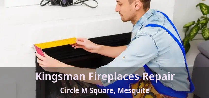 Kingsman Fireplaces Repair Circle M Square, Mesquite - TX