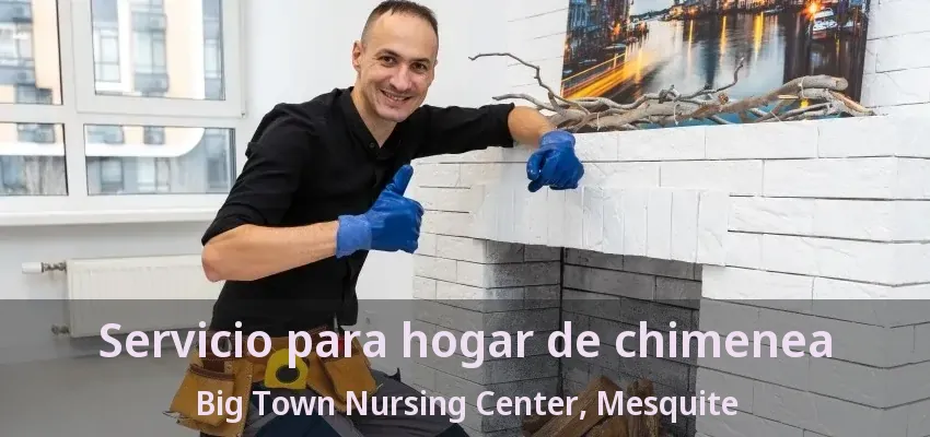 Servicio para hogar de chimenea Big Town Nursing Center, Mesquite - TX Servicio para hogar de chimenea Big Town Nursing Center, Mesquite - TX