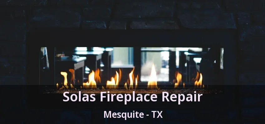 Solas Fireplace Repair Mesquite - TX