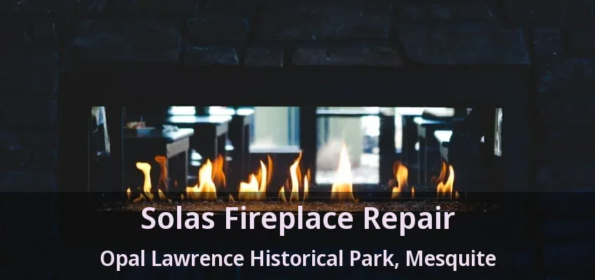 Solas Fireplace Repair Opal Lawrence Historical Park, Mesquite - TX