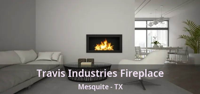 Travis Industries Fireplace Mesquite - TX