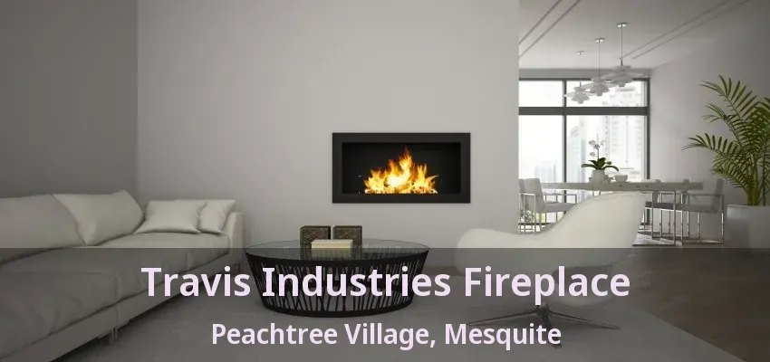 Travis Industries Fireplace Peachtree Village, Mesquite - TX