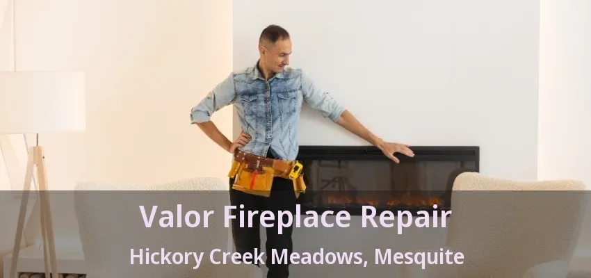 Valor Fireplace Repair Hickory Creek Meadows, Mesquite - TX