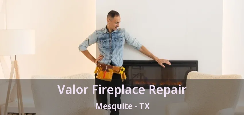 Valor Fireplace Repair Mesquite - TX