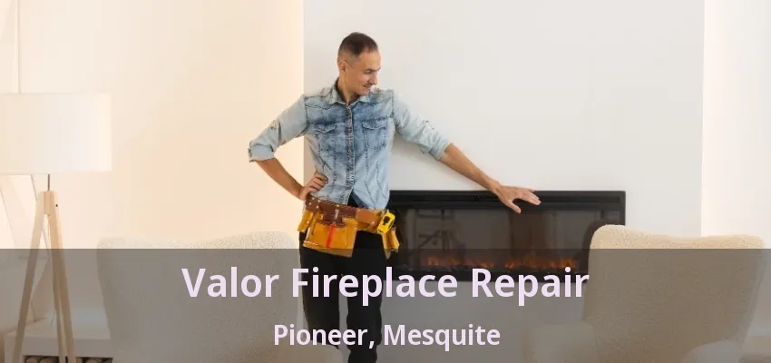 Valor Fireplace Repair Pioneer, Mesquite - TX