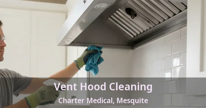 Vent Hood Cleaning Charter Medical, Mesquite - TX Vent Hood Cleaning Charter Medical, Mesquite - TX
