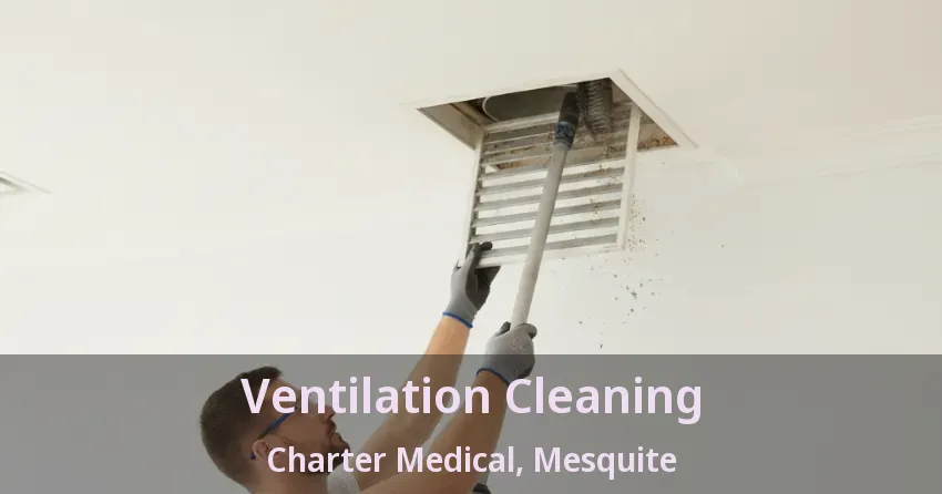 Ventilation Cleaning Charter Medical, Mesquite - TX