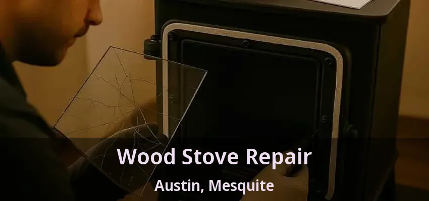 Wood Stove Repair Austin, Mesquite - TX Wood Stove Repair Austin, Mesquite - TX